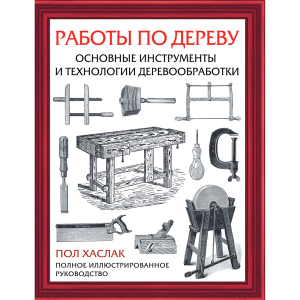 Книга 'Работы по дереву. Основные инструменты и технологии деревообработки' Хаслак П. М00022963